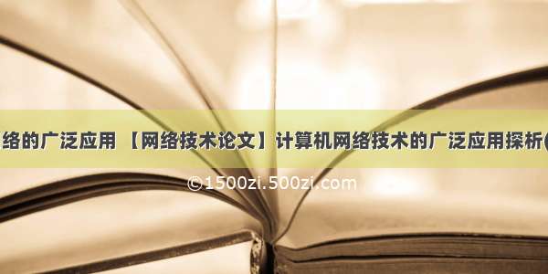 随着计算机网络的广泛应用 【网络技术论文】计算机网络技术的广泛应用探析(共3558字)...