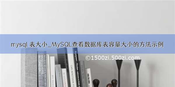 mysql 表大小_MySQL查看数据库表容量大小的方法示例
