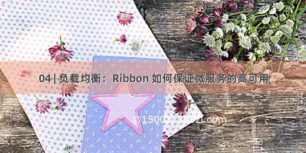 04 | 负载均衡：Ribbon 如何保证微服务的高可用