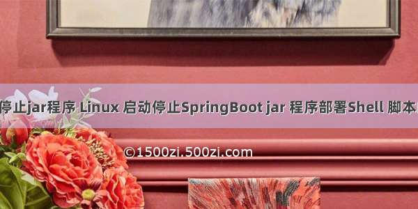 linux停止jar程序 Linux 启动停止SpringBoot jar 程序部署Shell 脚本的方法