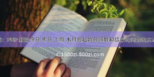 转：PHP 获取今日 昨日 上周 本月的起始时间戳和结束时间戳的方法