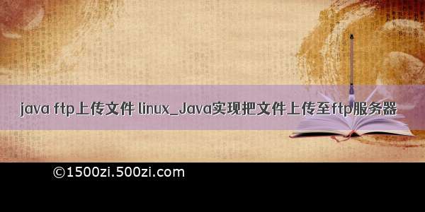 java ftp上传文件 linux_Java实现把文件上传至ftp服务器