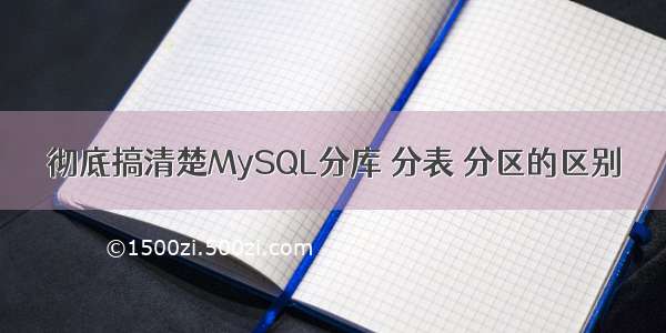 彻底搞清楚MySQL分库 分表 分区的区别