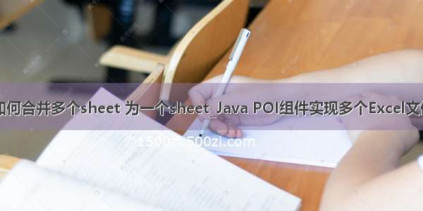 java poi 如何合并多个sheet 为一个sheet_Java POI组件实现多个Excel文件整合成一