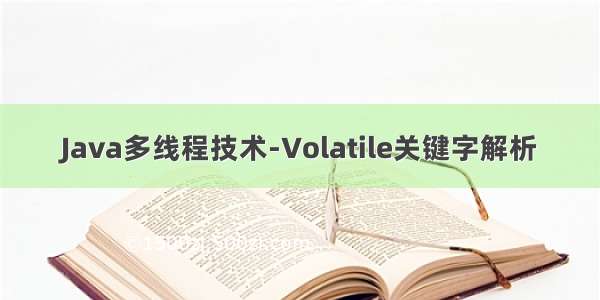 Java多线程技术-Volatile关键字解析