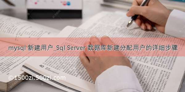 mysql 新建用户_Sql Server 数据库新建分配用户的详细步骤
