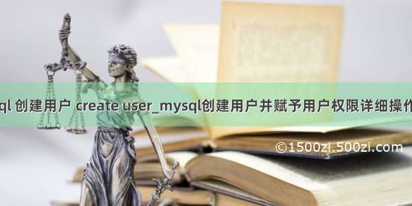 mysql 创建用户 create user_mysql创建用户并赋予用户权限详细操作教程