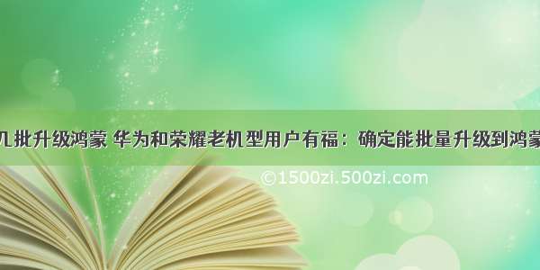 华为xs第几批升级鸿蒙 华为和荣耀老机型用户有福：确定能批量升级到鸿蒙系统！...