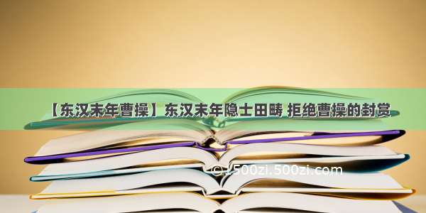 【东汉末年曹操】东汉末年隐士田畴 拒绝曹操的封赏