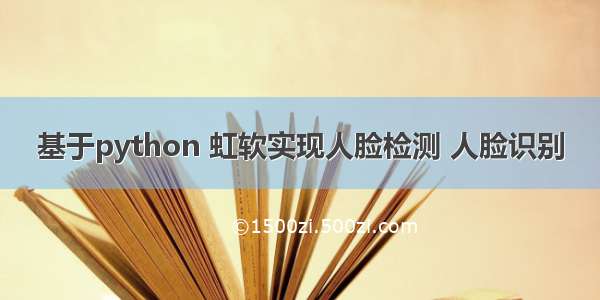 基于python 虹软实现人脸检测 人脸识别