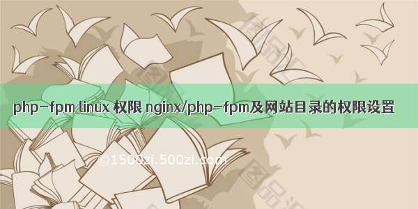 php-fpm linux 权限 nginx/php-fpm及网站目录的权限设置