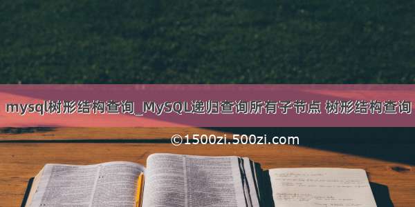 mysql树形结构查询_MySQL递归查询所有子节点 树形结构查询