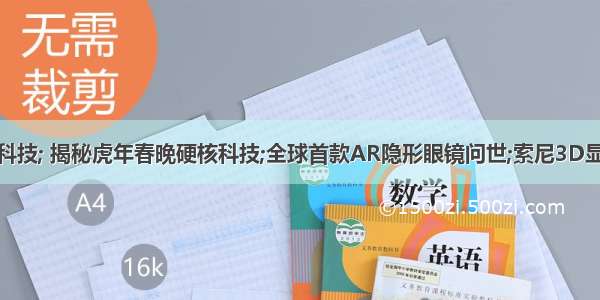 北京冬奥黑科技; 揭秘虎年春晚硬核科技;全球首款AR隐形眼镜问世;索尼3D显示技术路径