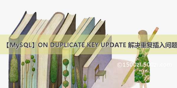 【MySQL】ON DUPLICATE KEY UPDATE 解决重复插入问题