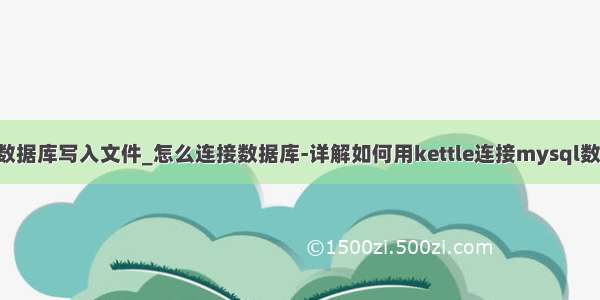 kettle 查询数据库写入文件_怎么连接数据库-详解如何用kettle连接mysql数据库并导出s