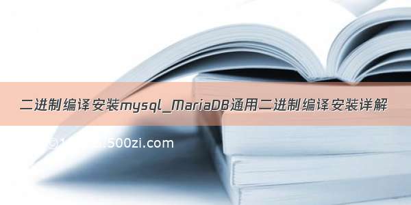 二进制编译安装mysql_MariaDB通用二进制编译安装详解