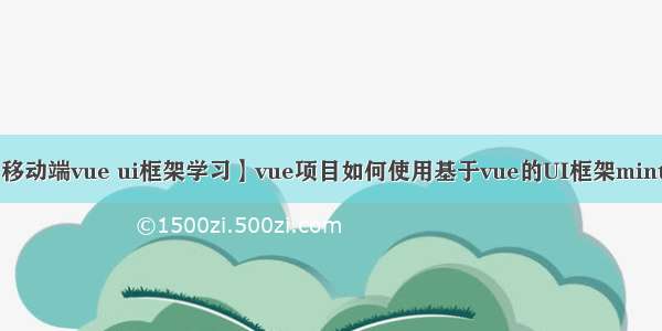 【移动端vue ui框架学习】vue项目如何使用基于vue的UI框架mint ui