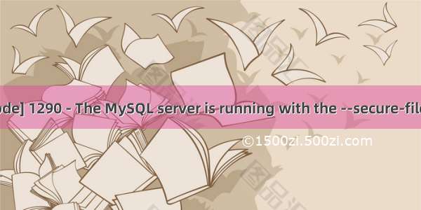 mysql提示错误[Error Code] 1290 - The MySQL server is running with the --secure-file-priv option解决办法...