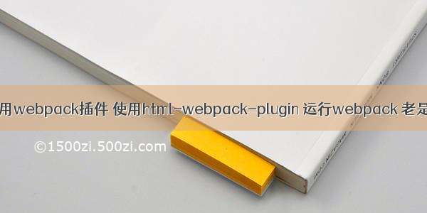 html引用webpack插件 使用html-webpack-plugin 运行webpack 老是报错？