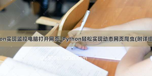 python实现监控电脑打开网页_Python轻松实现动态网页爬虫(附详细源码)