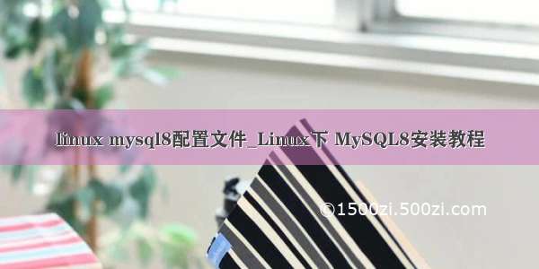 linux mysql8配置文件_Linux下 MySQL8安装教程