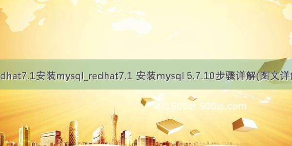 redhat7.1安装mysql_redhat7.1 安装mysql 5.7.10步骤详解(图文详解)