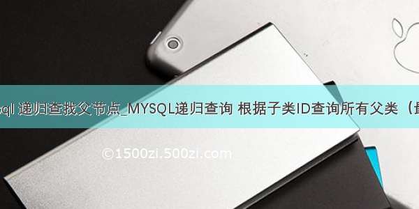 mysql 递归查找父节点_MYSQL递归查询 根据子类ID查询所有父类（最全）