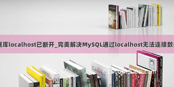 mysql数据库localhost已断开_完美解决MySQL通过localhost无法连接数据库的问题