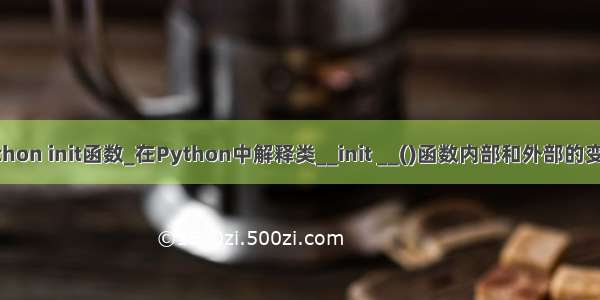 python init函数_在Python中解释类__init __()函数内部和外部的变量。