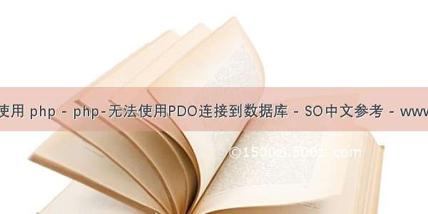 php pdo无法使用 php - php-无法使用PDO连接到数据库 - SO中文参考 - www.soinside.com