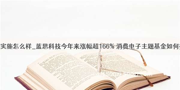 恒生电子实施怎么样_蓝思科技今年来涨幅超166% 消费电子主题基金如何挑选？...