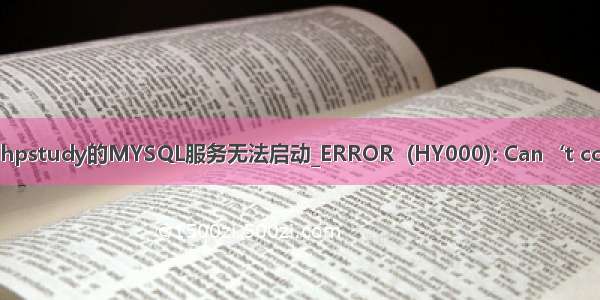 小皮面板phpstudy的MYSQL服务无法启动_ERROR  (HY000): Can‘t connect to 