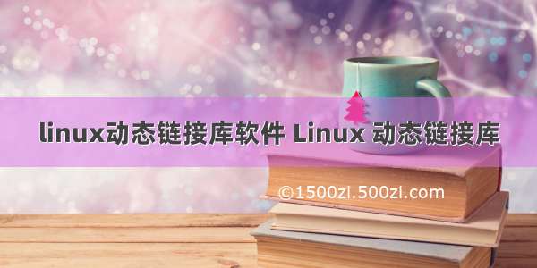 linux动态链接库软件 Linux 动态链接库