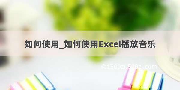 如何使用_如何使用Excel播放音乐