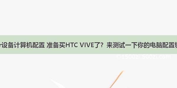 htcvr设备计算机配置 准备买HTC VIVE了？来测试一下你的电脑配置够不够