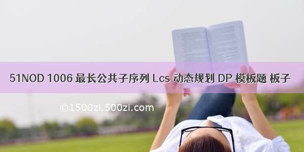 51NOD 1006 最长公共子序列 Lcs 动态规划 DP 模板题 板子