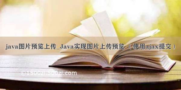 java图片预览上传_Java实现图片上传预览 （使用ajax提交）
