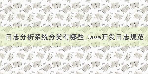 日志分析系统分类有哪些_Java开发日志规范