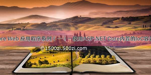 ASP.NET Core Web 应用程序系列（一）- 使用ASP.NET Core内置的IoC容器DI进行批