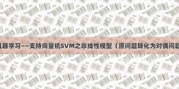 机器学习——支持向量机SVM之非线性模型（原问题转化为对偶问题）