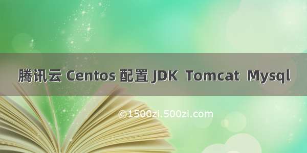 腾讯云 Centos 配置 JDK  Tomcat  Mysql