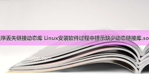 linux 安装程序丢失链接动态库 Linux安装软件过程中提示缺少动态链接库.so的解决方法...