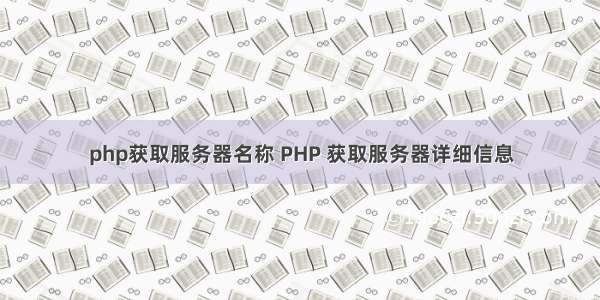 php获取服务器名称 PHP 获取服务器详细信息