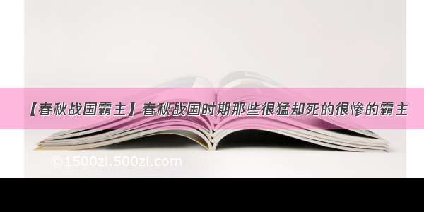 【春秋战国霸主】春秋战国时期那些很猛却死的很惨的霸主