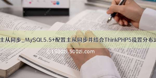 mysql 5.5主从同步_MySQL5.5+配置主从同步并结合ThinkPHP5设置分布式数据库