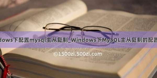 windows下配置mysql主从复制_Windows下MySQL主从复制的配置方法