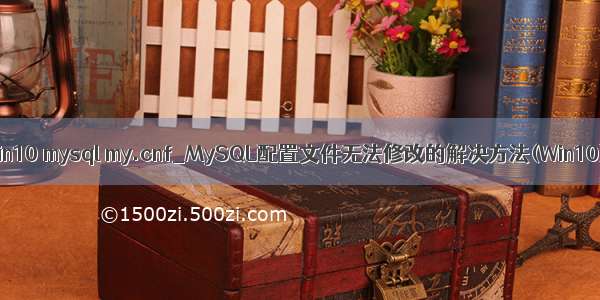 win10 mysql my.cnf_MySQL配置文件无法修改的解决方法(Win10)