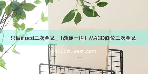 只做macd二次金叉_【教你一招】MACD低位二次金叉