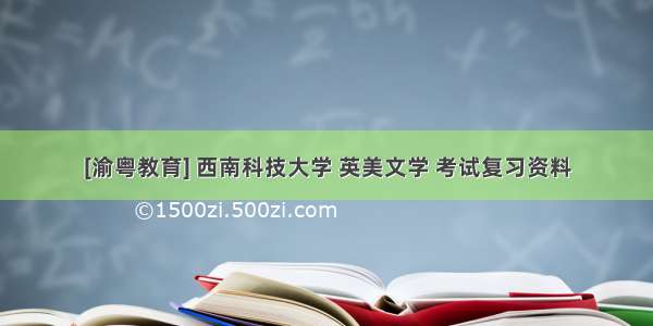 [渝粤教育] 西南科技大学 英美文学 考试复习资料