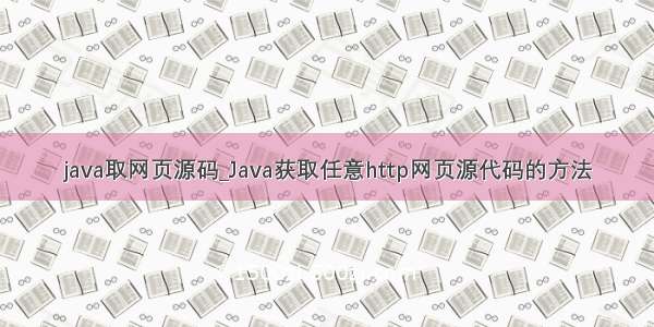 java取网页源码_Java获取任意http网页源代码的方法